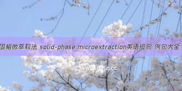 固相微萃取法 solid-phase microextraction英语短句 例句大全
