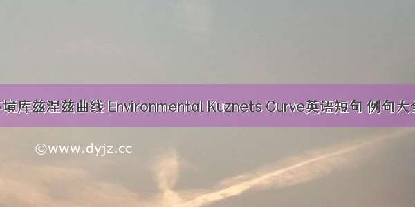 环境库兹涅兹曲线 Environmental Kuznets Curve英语短句 例句大全