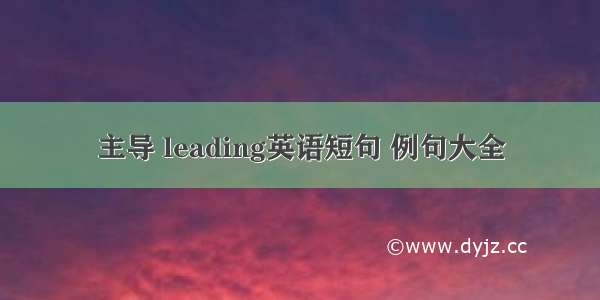 主导 leading英语短句 例句大全