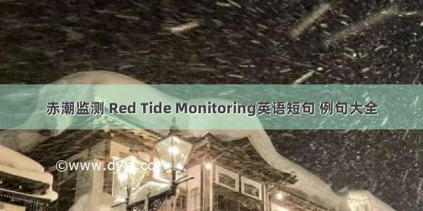 赤潮监测 Red Tide Monitoring英语短句 例句大全