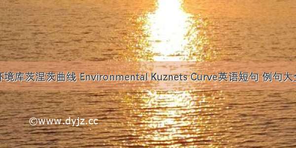 环境库茨涅茨曲线 Environmental Kuznets Curve英语短句 例句大全