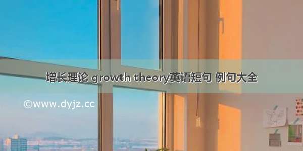 增长理论 growth theory英语短句 例句大全