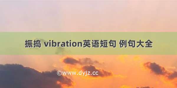 振捣 vibration英语短句 例句大全