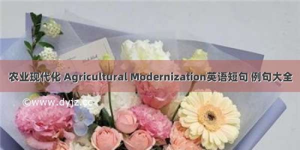 农业现代化 Agricultural Modernization英语短句 例句大全