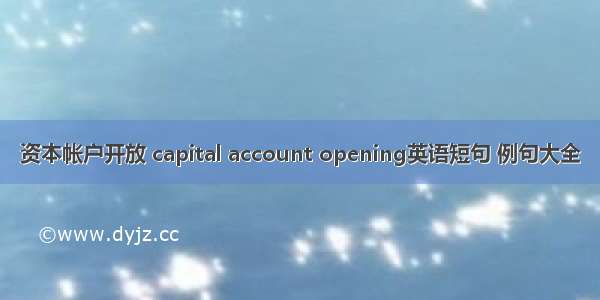 资本帐户开放 capital account opening英语短句 例句大全