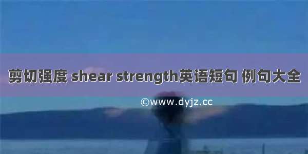 剪切强度 shear strength英语短句 例句大全