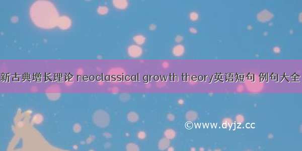 新古典增长理论 neoclassical growth theory英语短句 例句大全