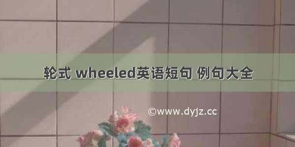 轮式 wheeled英语短句 例句大全