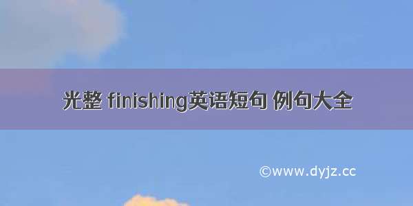 光整 finishing英语短句 例句大全