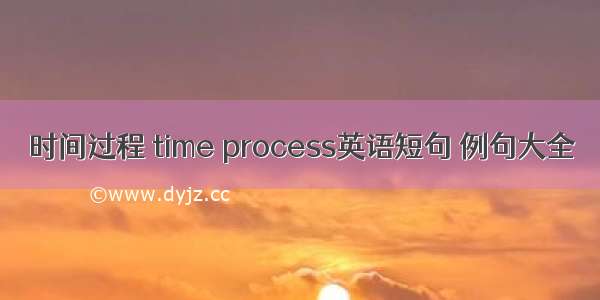 时间过程 time process英语短句 例句大全