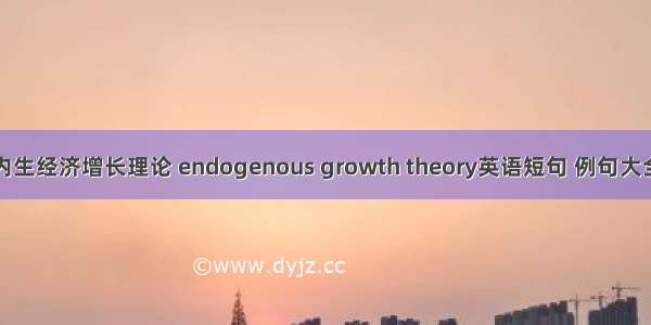 内生经济增长理论 endogenous growth theory英语短句 例句大全