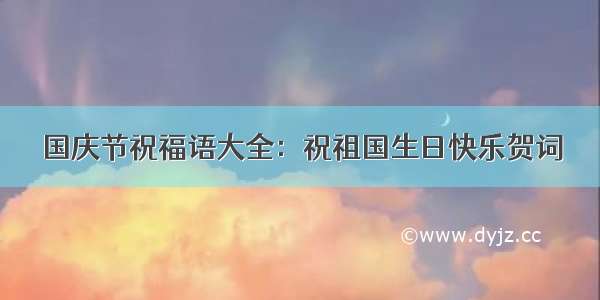 国庆节祝福语大全：祝祖国生日快乐贺词