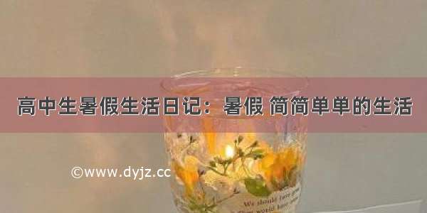 高中生暑假生活日记：暑假 简简单单的生活