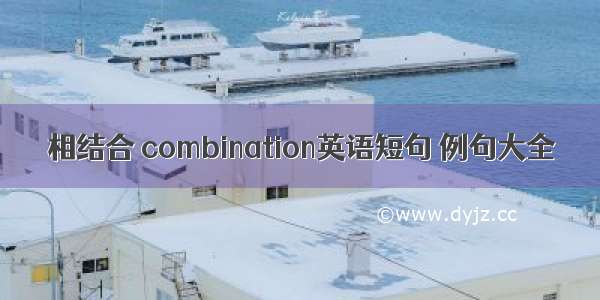 相结合 combination英语短句 例句大全