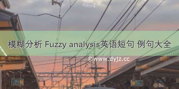 模糊分析 Fuzzy analysis英语短句 例句大全