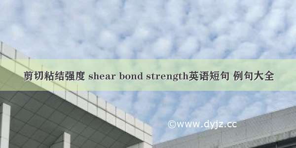 剪切粘结强度 shear bond strength英语短句 例句大全
