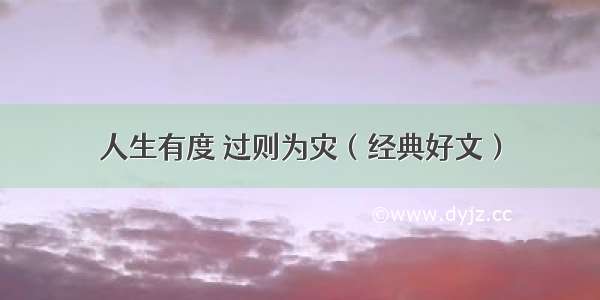 人生有度 过则为灾（经典好文）