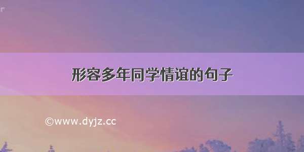 形容多年同学情谊的句子