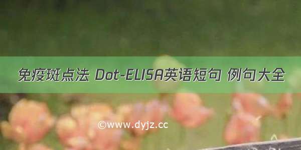 免疫斑点法 Dot-ELISA英语短句 例句大全