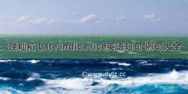 晚籼稻 Late indica rice英语短句 例句大全