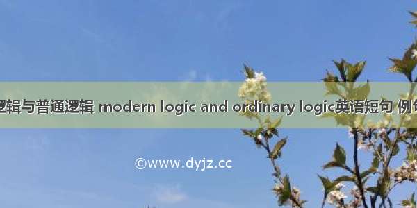 现代逻辑与普通逻辑 modern logic and ordinary logic英语短句 例句大全