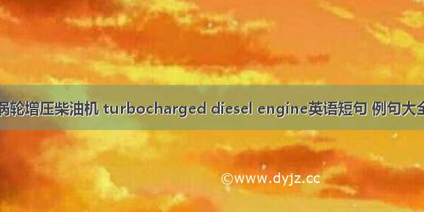 涡轮增压柴油机 turbocharged diesel engine英语短句 例句大全