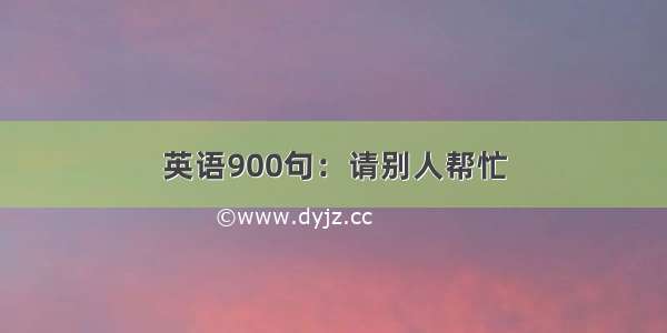 英语900句：请别人帮忙