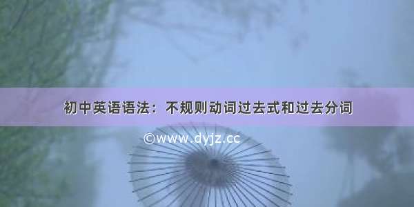 初中英语语法：不规则动词过去式和过去分词