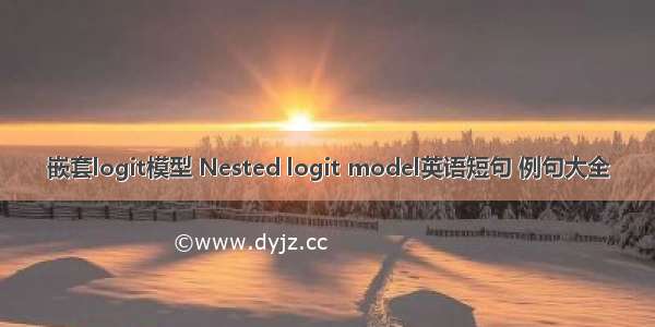 嵌套logit模型 Nested logit model英语短句 例句大全