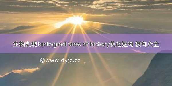 生物史观 biological view of history英语短句 例句大全