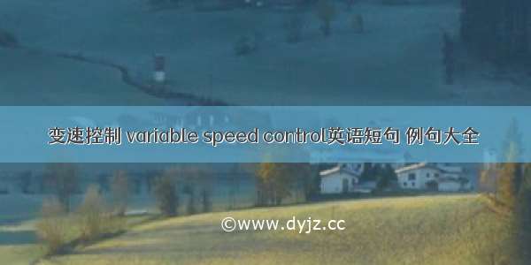 变速控制 variable speed control英语短句 例句大全