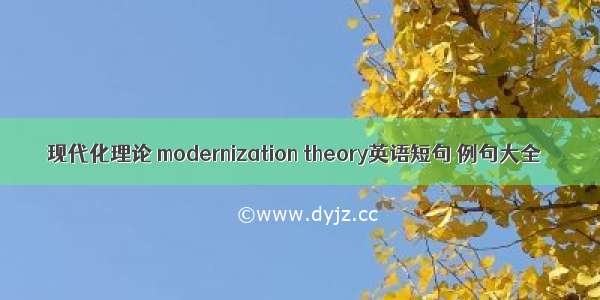 现代化理论 modernization theory英语短句 例句大全