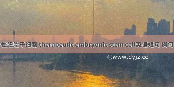 治疗性胚胎干细胞 therapeutic embryonic stem cell英语短句 例句大全