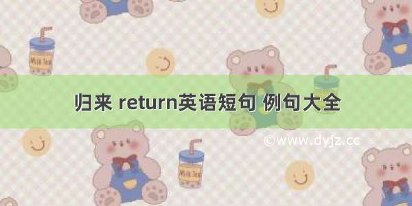 归来 return英语短句 例句大全