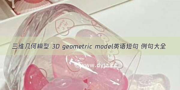 三维几何模型 3D geometric model英语短句 例句大全
