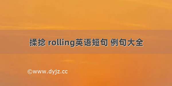 揉捻 rolling英语短句 例句大全