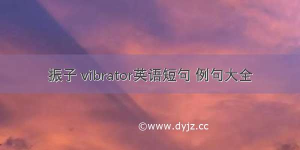 振子 vibrator英语短句 例句大全