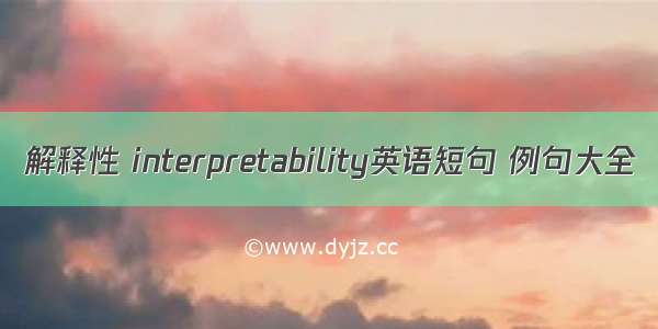 解释性 interpretability英语短句 例句大全