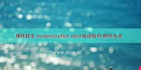 现代转生 modernization alive英语短句 例句大全