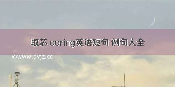 取芯 coring英语短句 例句大全