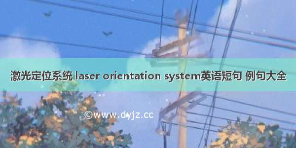 激光定位系统 laser orientation system英语短句 例句大全