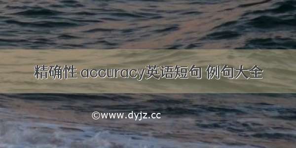 精确性 accuracy英语短句 例句大全