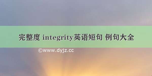 完整度 integrity英语短句 例句大全