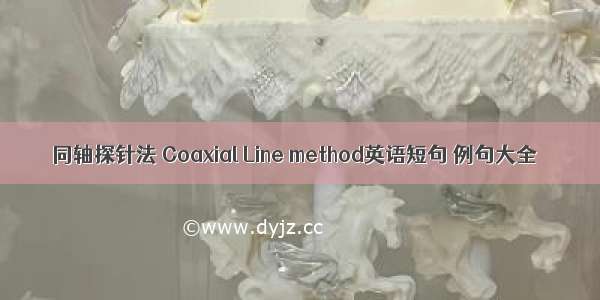 同轴探针法 Coaxial Line method英语短句 例句大全