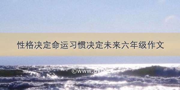 性格决定命运习惯决定未来六年级作文