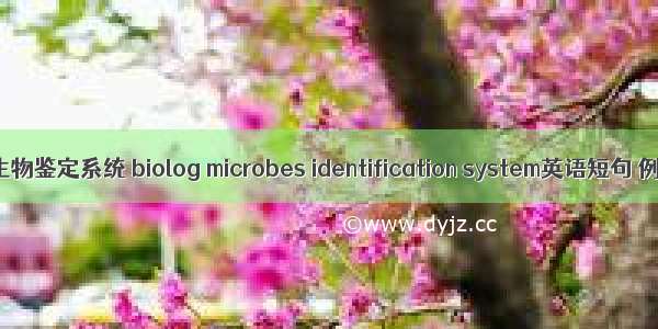 Biolog微生物鉴定系统 biolog microbes identification system英语短句 例句大全