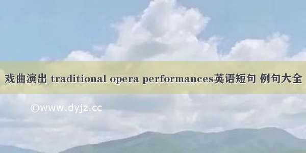 戏曲演出 traditional opera performances英语短句 例句大全