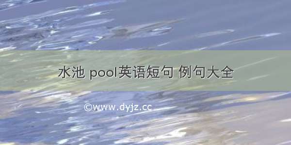 水池 pool英语短句 例句大全