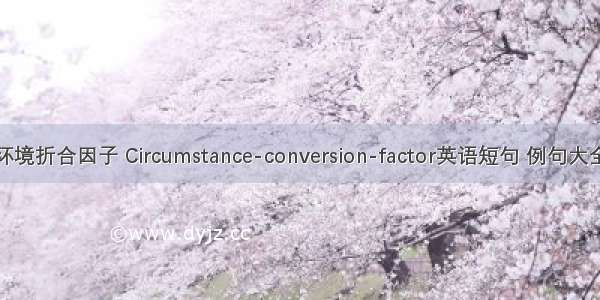 环境折合因子 Circumstance-conversion-factor英语短句 例句大全