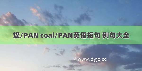 煤/PAN coal/PAN英语短句 例句大全